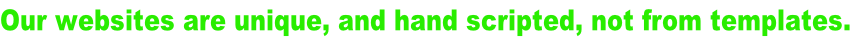 Our websites are unique, and hand scripted, not from templates.